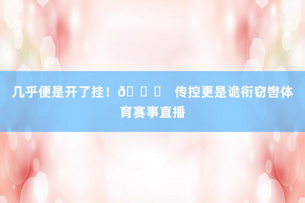 几乎便是开了挂！🚀  传控更是诡衔窃辔体育赛事直播