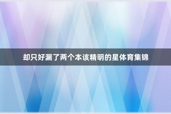 却只好漏了两个本该精明的星体育集锦
