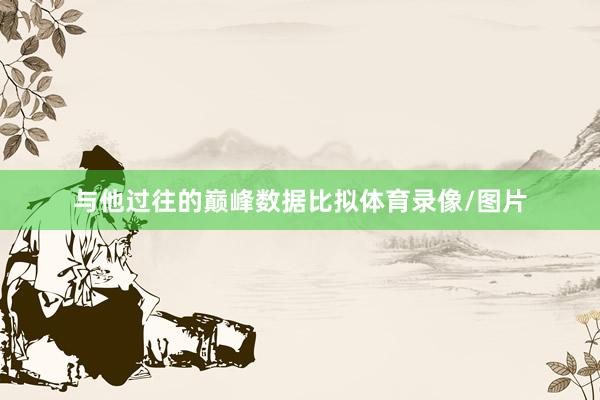 与他过往的巅峰数据比拟体育录像/图片
