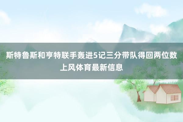 斯特鲁斯和亨特联手轰进5记三分带队得回两位数上风体育最新信息