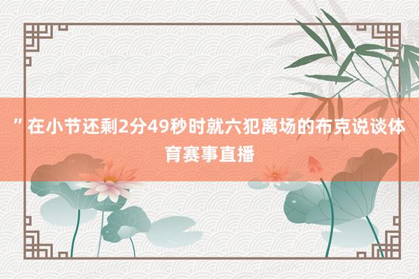 ”在小节还剩2分49秒时就六犯离场的布克说谈体育赛事直播