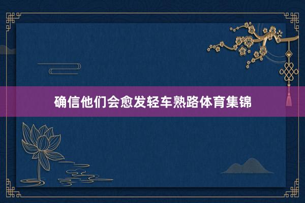 确信他们会愈发轻车熟路体育集锦