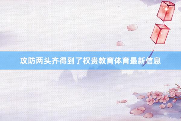 攻防两头齐得到了权贵教育体育最新信息