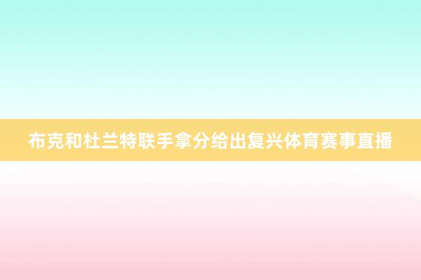 布克和杜兰特联手拿分给出复兴体育赛事直播