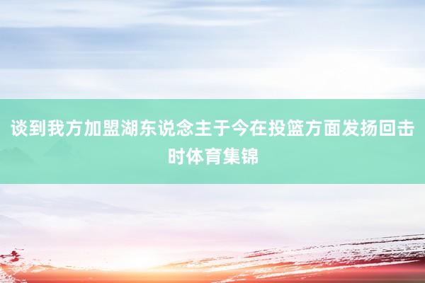谈到我方加盟湖东说念主于今在投篮方面发扬回击时体育集锦