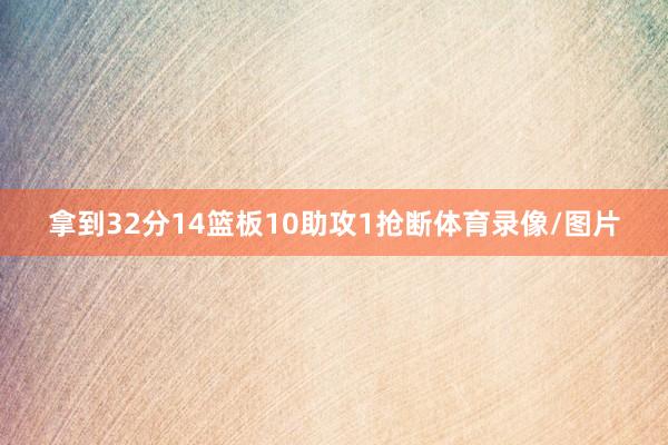 拿到32分14篮板10助攻1抢断体育录像/图片