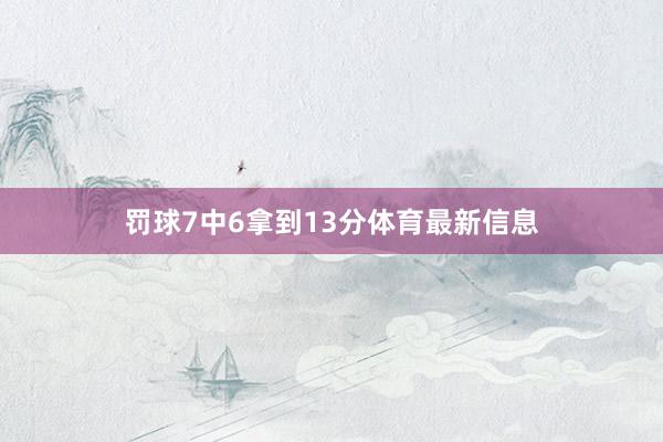 罚球7中6拿到13分体育最新信息