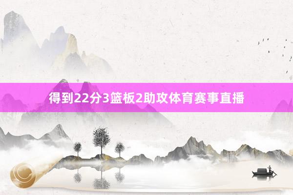得到22分3篮板2助攻体育赛事直播