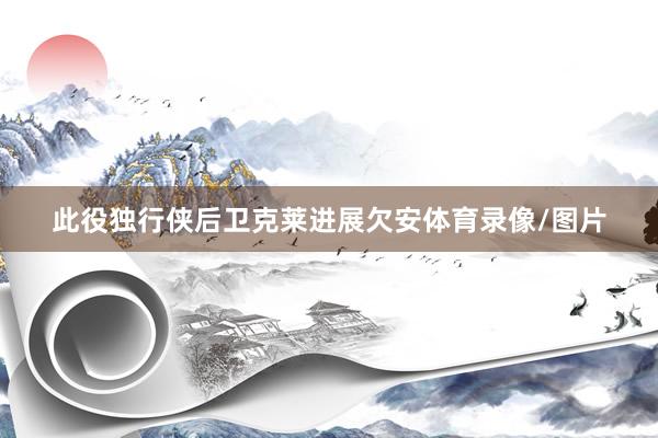 此役独行侠后卫克莱进展欠安体育录像/图片