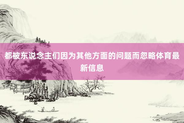 都被东说念主们因为其他方面的问题而忽略体育最新信息