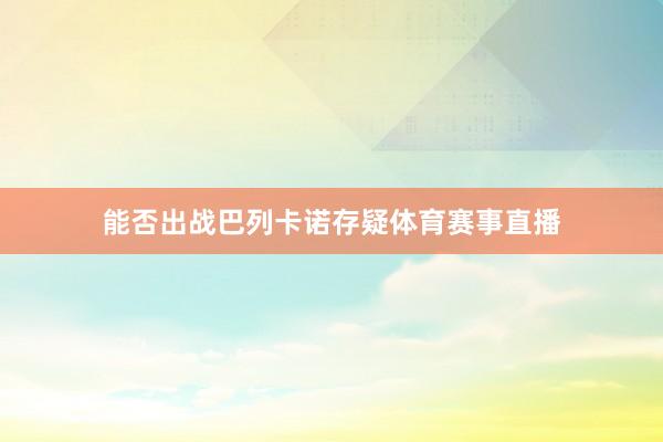 能否出战巴列卡诺存疑体育赛事直播