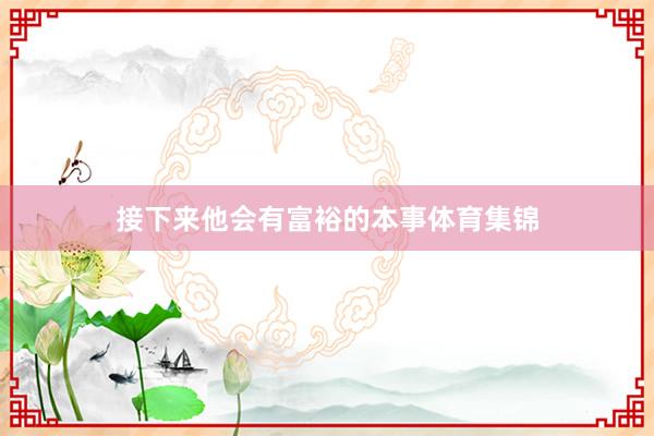 接下来他会有富裕的本事体育集锦