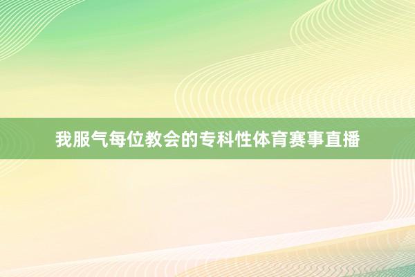 我服气每位教会的专科性体育赛事直播