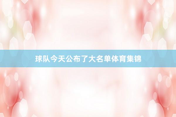 球队今天公布了大名单体育集锦