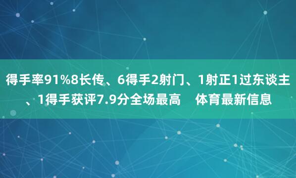 得手率91%8长传、6得手2射门、1射正1过东谈主、1得手获评7.9分全场最高    体育最新信息