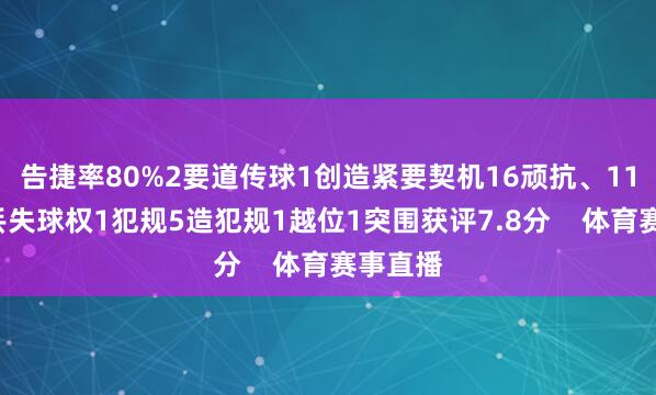 告捷率80%2要道传球1创造紧要契机16顽抗、11告捷9丢失球权1犯规5造犯规1越位1突围获评7.8分    体育赛事直播