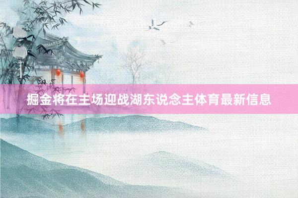掘金将在主场迎战湖东说念主体育最新信息