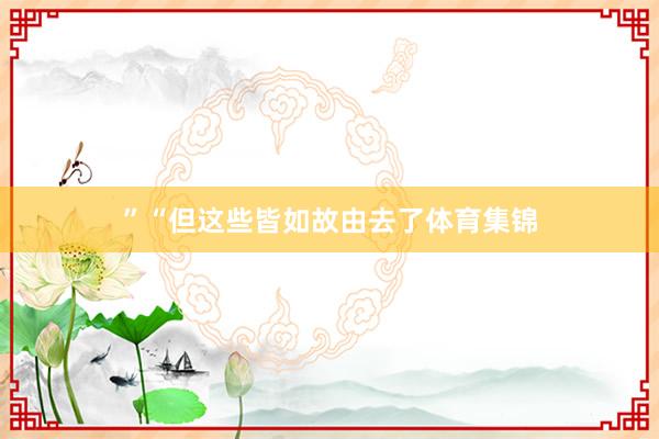 ”“但这些皆如故由去了体育集锦