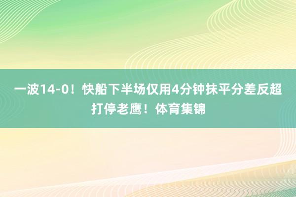 一波14-0！快船下半场仅用4分钟抹平分差反超打停老鹰！体育集锦