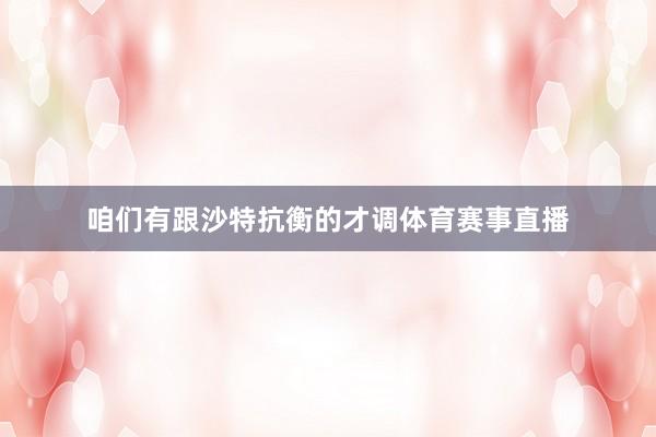 咱们有跟沙特抗衡的才调体育赛事直播