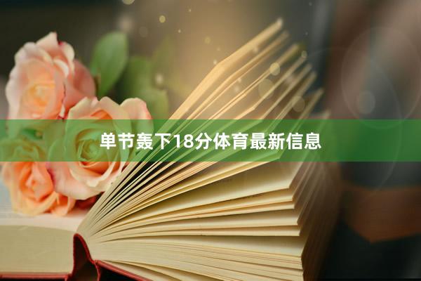 单节轰下18分体育最新信息