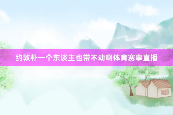 约敦朴一个东谈主也带不动啊体育赛事直播