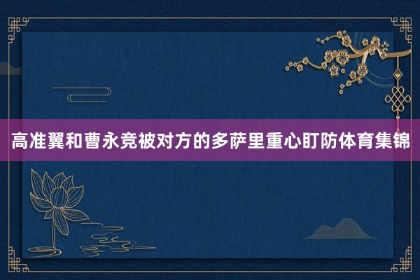 高准翼和曹永竞被对方的多萨里重心盯防体育集锦