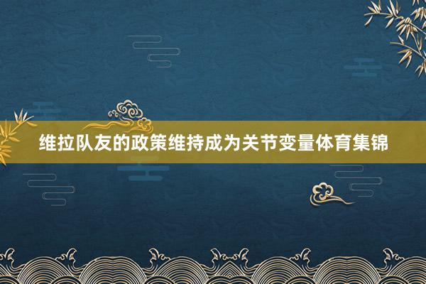 维拉队友的政策维持成为关节变量体育集锦