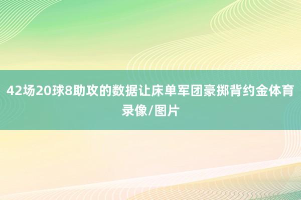 42场20球8助攻的数据让床单军团豪掷背约金体育录像/图片