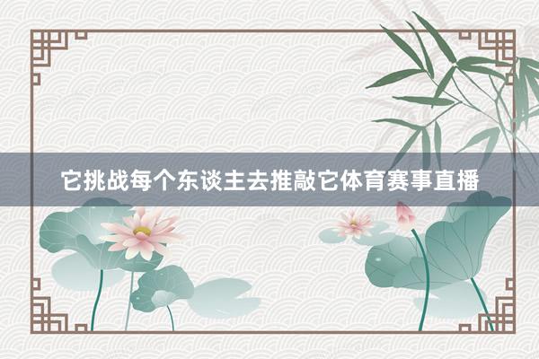 它挑战每个东谈主去推敲它体育赛事直播