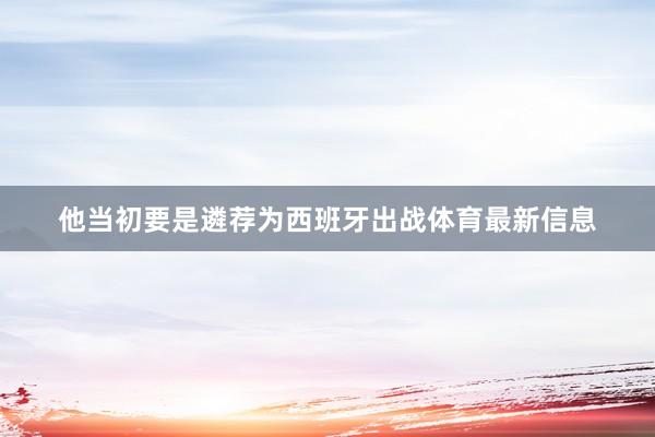 他当初要是遴荐为西班牙出战体育最新信息
