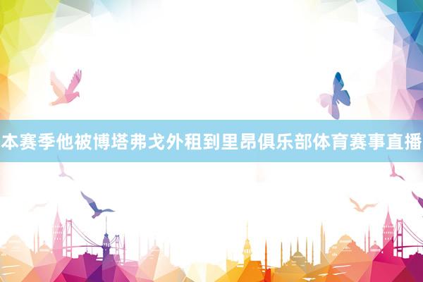 本赛季他被博塔弗戈外租到里昂俱乐部体育赛事直播