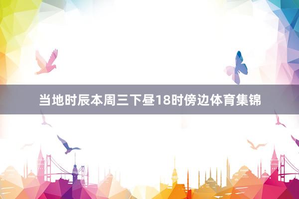 当地时辰本周三下昼18时傍边体育集锦