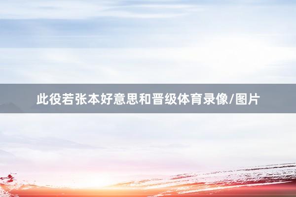 此役若张本好意思和晋级体育录像/图片