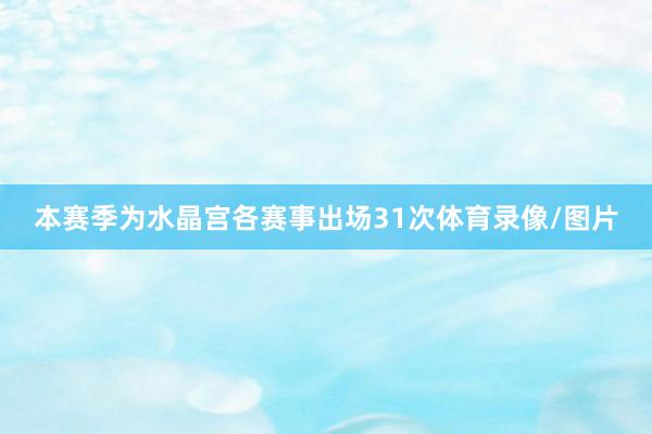 本赛季为水晶宫各赛事出场31次体育录像/图片