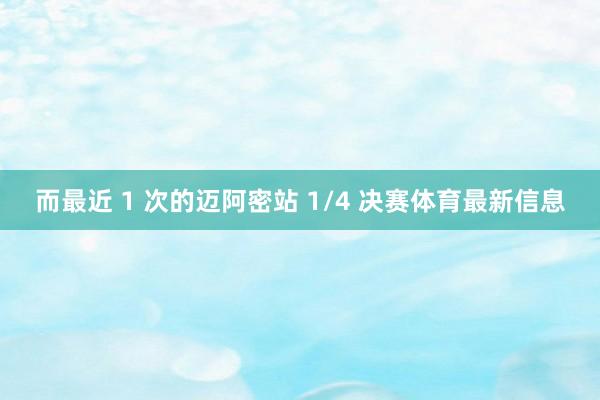 而最近 1 次的迈阿密站 1/4 决赛体育最新信息