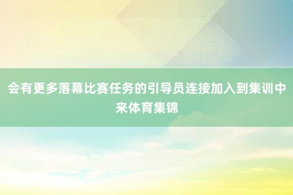 会有更多落幕比赛任务的引导员连接加入到集训中来体育集锦