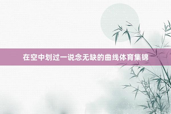 在空中划过一说念无缺的曲线体育集锦