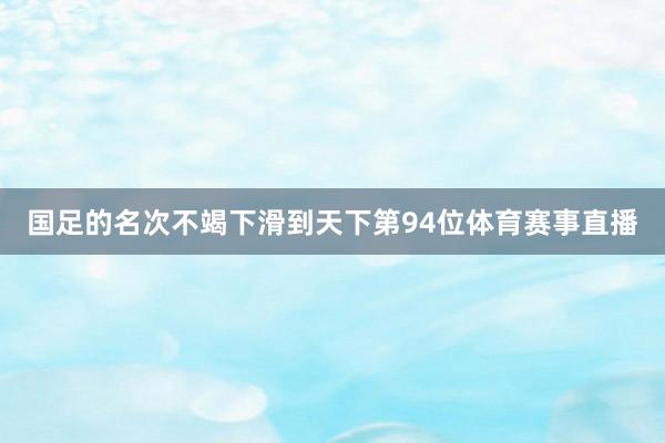 国足的名次不竭下滑到天下第94位体育赛事直播