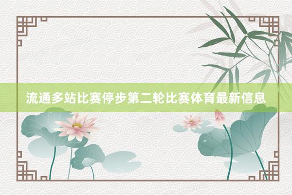 流通多站比赛停步第二轮比赛体育最新信息