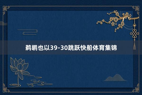 鹈鹕也以39-30跳跃快船体育集锦
