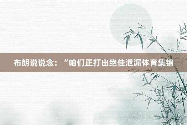 布朗说说念：“咱们正打出绝佳泄漏体育集锦