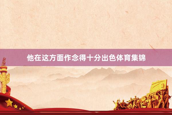 他在这方面作念得十分出色体育集锦