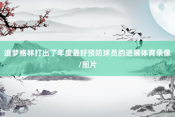 追梦格林打出了年度最好预防球员的进展体育录像/图片