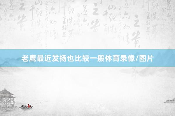 老鹰最近发扬也比较一般体育录像/图片