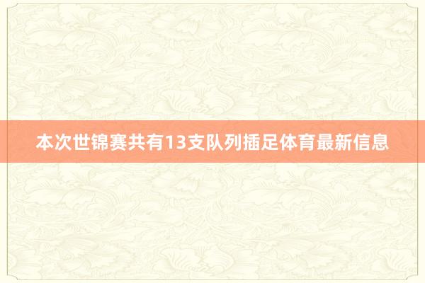 本次世锦赛共有13支队列插足体育最新信息