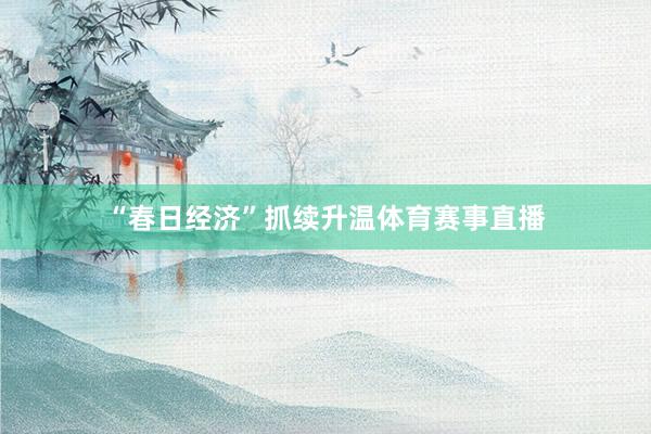 “春日经济”抓续升温体育赛事直播