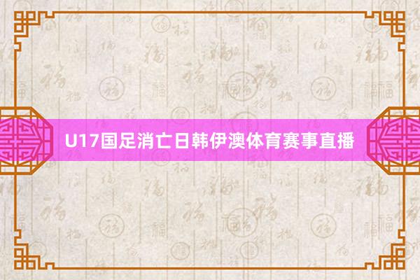 U17国足消亡日韩伊澳体育赛事直播