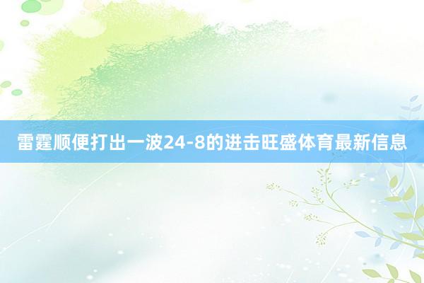 雷霆顺便打出一波24-8的进击旺盛体育最新信息