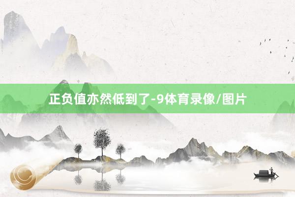 正负值亦然低到了-9体育录像/图片